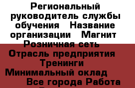 Региональный руководитель службы обучения › Название организации ­ Магнит, Розничная сеть › Отрасль предприятия ­ Тренинги › Минимальный оклад ­ 78 800 - Все города Работа » Вакансии   